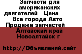 Запчасти для американских двигателей › Цена ­ 999 - Все города Авто » Продажа запчастей   . Алтайский край,Новоалтайск г.